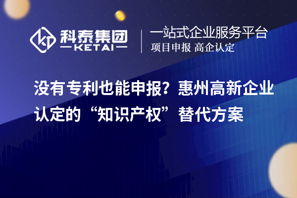 没有专利也能申报？<a href=http://www.1ys1w.cn/huizhou/ target=_blank class=infotextkey>惠州<a href=http://www.1ys1w.cn/gaoqi/ target=_blank class=infotextkey>高新企业认定</a></a>的“知识产权”替代方案