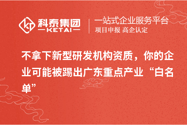 不拿下新型研发机构资质，你的企业可能被踢出广东重点产业“白名单”