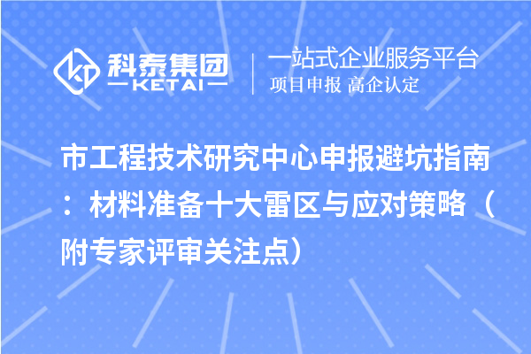 市工程技术研究中心申报避坑指南：材料准备十大雷区与应对策略（附专家评审关注点）
