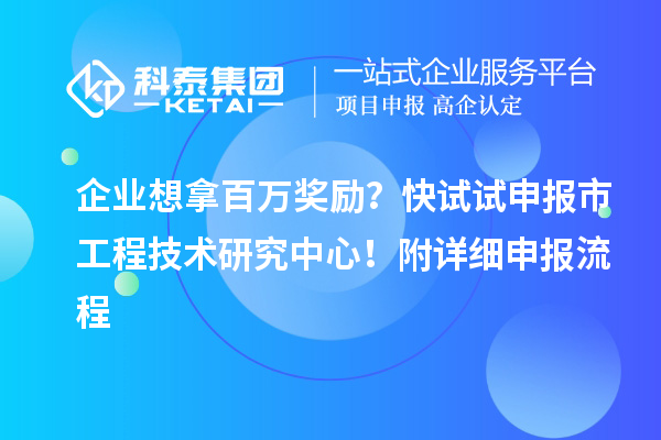 企业想拿百万奖励？快试试申报市工程技术研究中心！附详细申报流程