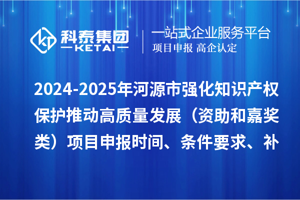 2024-2025年河源市强化知识产权?；ね贫咧柿糠⒄梗ㄗ手图谓崩啵┫钅可瓯ㄊ奔?、条件要求、补助奖励