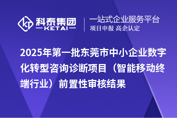 2025年第一批东莞市中小企业数字化转型咨询诊断项目（智能移动终端行业）前置性审核结果