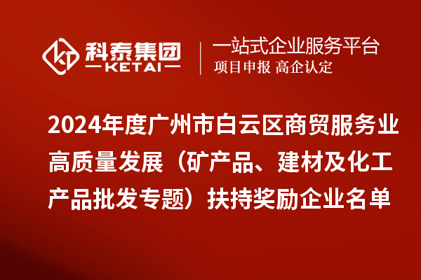 2024年度广州市白云区商贸服务业高质量发展（矿产品、建材及化工产品批发专题）扶持奖励企业名单的公示