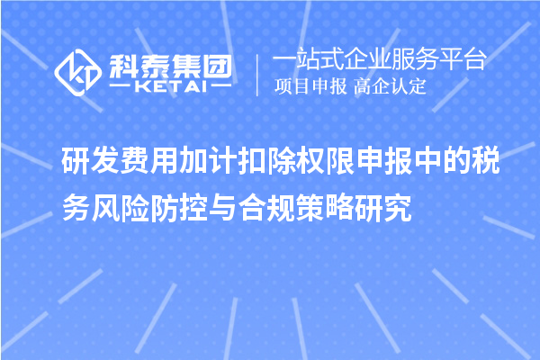 研发费用加计扣除权限申报中的税务风险防控与合规策略研究