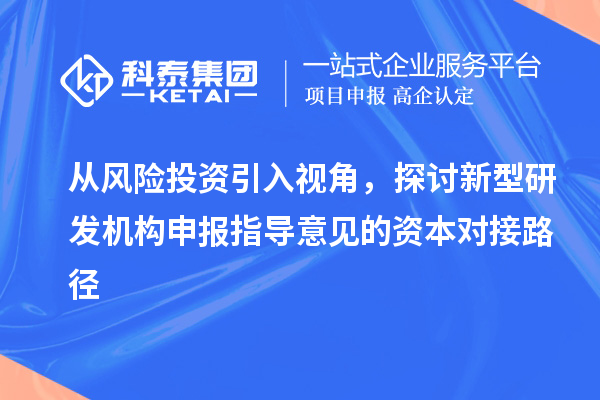 从风险投资引入视角，探讨新型研发机构申报指导意见的资本对接路径