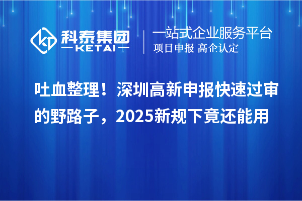 吐血整理！深圳高新申报快速过审的野路子，2025新规下竟还能用