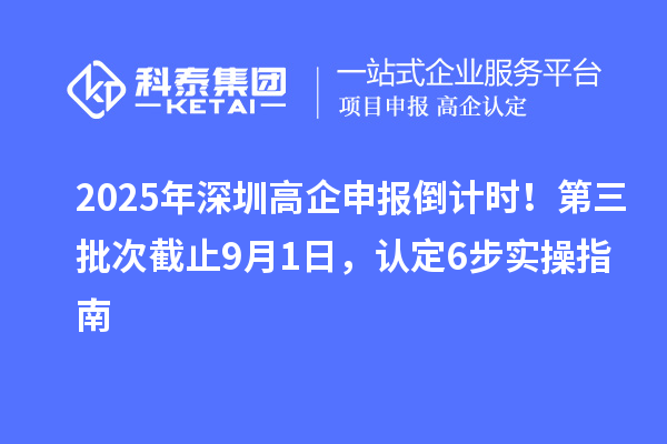2025年深圳高企申报倒计时！第三批次截止9月1日，认定6步实操指南