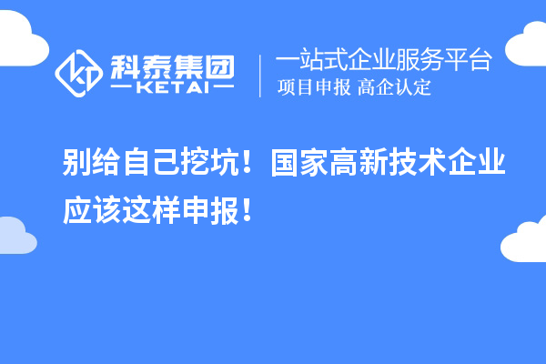 别给自己挖坑！国家高新技术企业应该这样申报！
