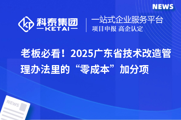 老板必看！2025广东省技术改造管理办法里的“零成本”加分项