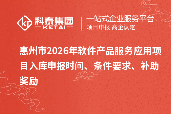 惠州市2026年软件产品服务应用项目入库申报时间、条件要求、补助奖励