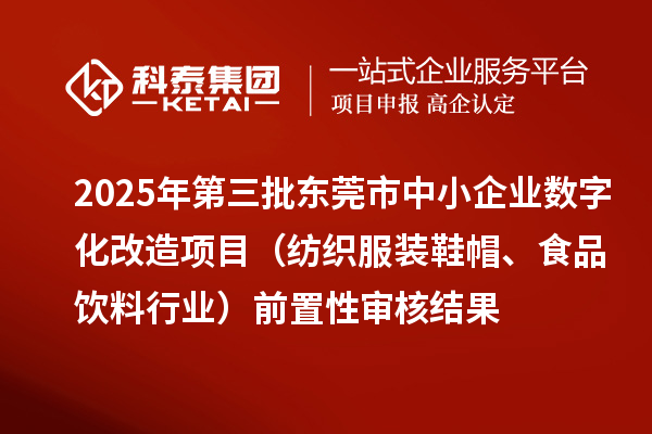 2025年第三批东莞市中小企业数字化改造项目（纺织服装鞋帽、食品饮料行业）前置性审核结果