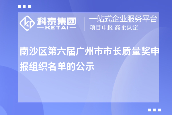 南沙区第六届广州市市长质量奖申报组织名单的公示