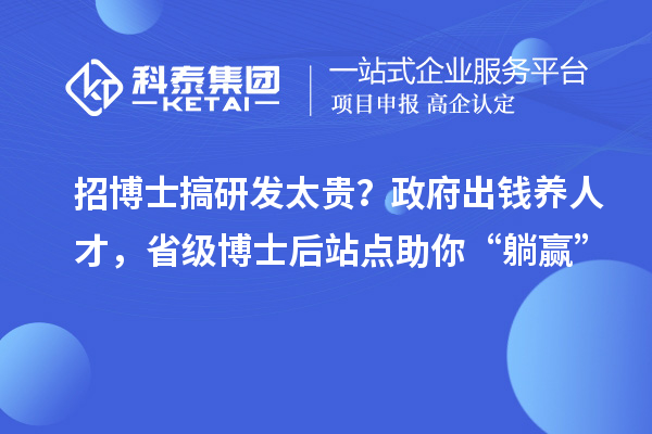 招博士搞研发太贵？政府出钱养人才，省级博士后站点助你“躺赢”