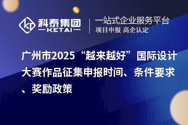 广州市2025“越来越好”国际设计大赛作品征集申报时间、条件要求、奖励政策