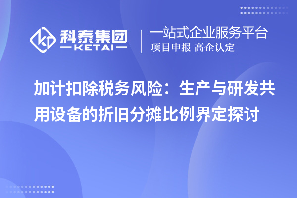 加计扣除税务风险：生产与研发共用设备的折旧分摊比例界定探讨