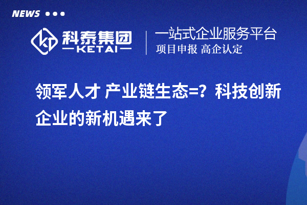 领军人才+产业链生态=？科技创新企业的新机遇来了