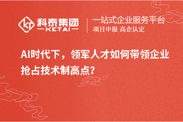 AI时代下，领军人才如何带领企业抢占技术制高点？