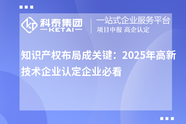 知识产权布局成关键：2025年高新技术企业认定企业必看