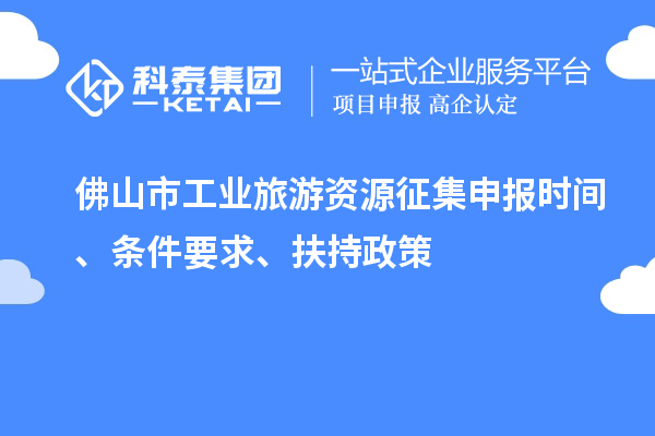 佛山市工业旅游资源征集申报时间、条件要求、扶持政策