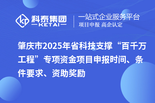 肇庆市2025年省科技支撑“百千万工程”专项资金项目申报时间、条件要求、资助奖励