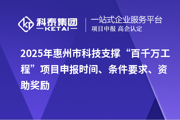 2025年惠州市科技支撑“百千万工程”项目申报时间、条件要求、资助奖励