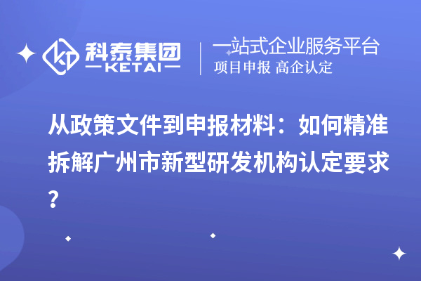 从政策文件到申报材料：如何精准拆解广州市新型研发机构认定要求？