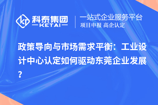 政策导向与市场需求平衡：工业设计中心认定如何驱动东莞企业发展？