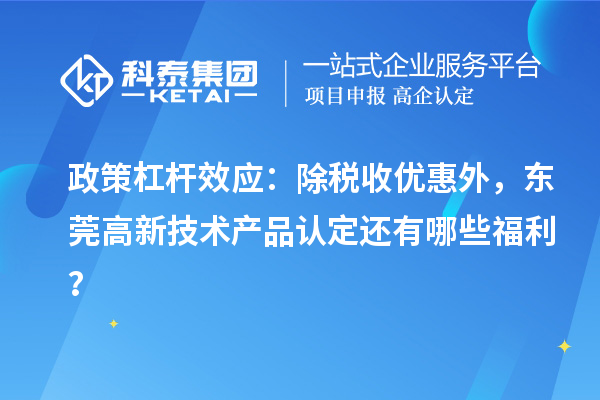 政策杠杆效应：除税收优惠外，东莞高新技术产品认定还有哪些福利？