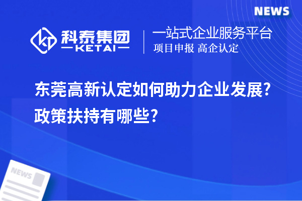 东莞高新认定如何助力企业发展?政策扶持有哪些?