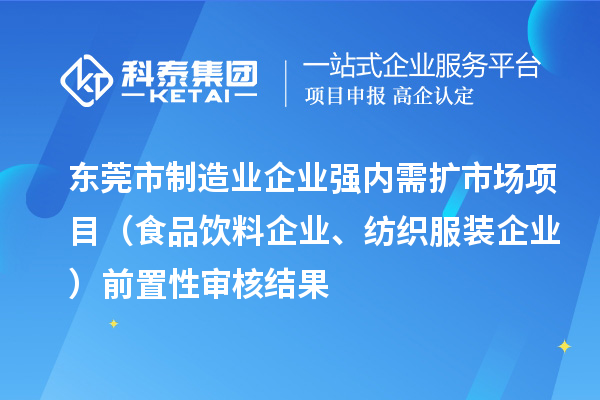东莞市制造业企业强内需扩市场项目（食品饮料企业、纺织服装企业）前置性审核结果