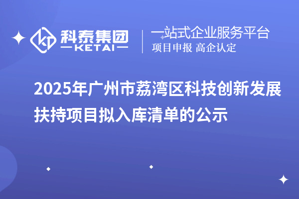2025年广州市荔湾区科技创新发展扶持项目拟入库清单的公示