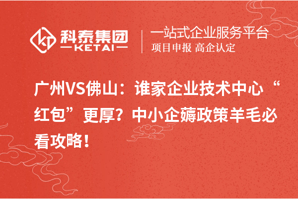 广州VS佛山：谁家企业技术中心“红包”更厚？中小企薅政策羊毛必看攻略！