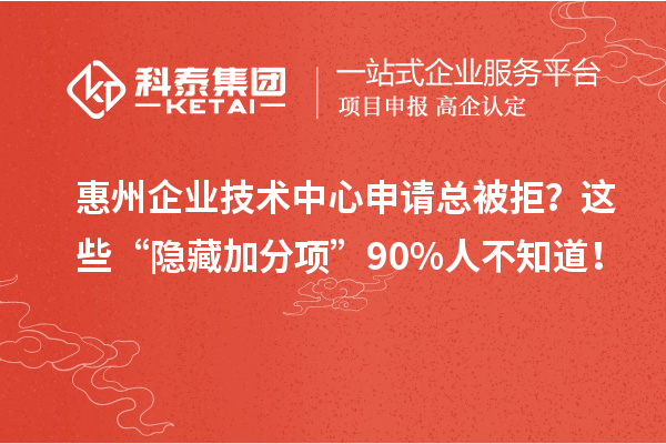 惠州企业技术中心申请总被拒？这些“隐藏加分项”90%人不知道！