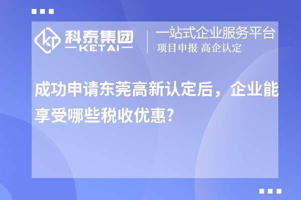 成功申请东莞高新认定后，企业能享受哪些税收优惠?