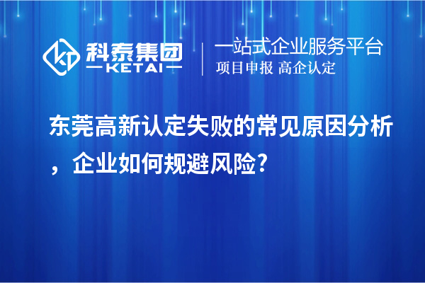 东莞高新认定失败的常见原因分析，企业如何规避风险?