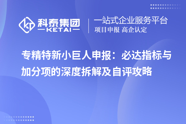 专精特新小巨人申报：必达指标与加分项的深度拆解及自评攻略