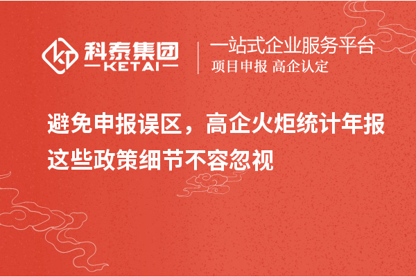 避免申报误区，高企火炬统计年报这些政策细节不容忽视