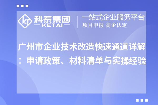 广州市企业技术改造快速通道详解：申请政策、材料清单与实操经验