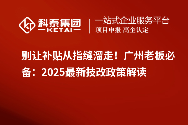 别让补贴从指缝溜走！广州老板必备：2025最新技改政策解读