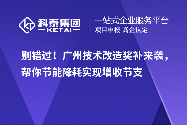 别错过！广州技术改造奖补来袭，帮你节能降耗实现增收节支