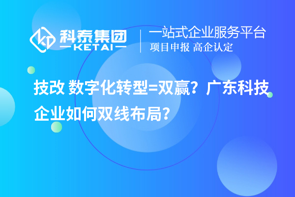 技改+数字化转型=双赢？广东科技企业如何双线布局？