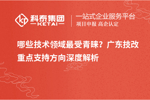 哪些技术领域最受青睐？广东技改重点支持方向深度解析