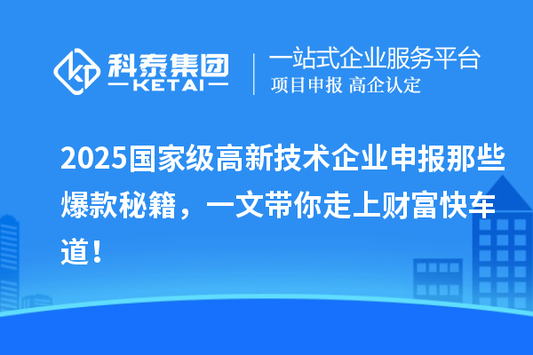 2025国家级高新技术企业申报那些爆款秘籍，一文带你走上财富快车道！