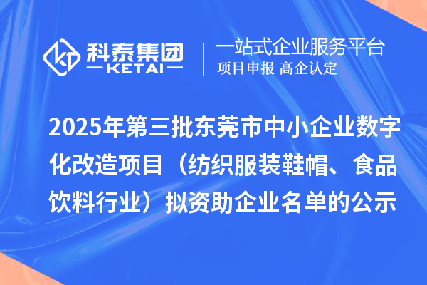 2025年第三批东莞市中小企业数字化改造项目（纺织服装鞋帽、食品饮料行业）拟资助企业名单的公示