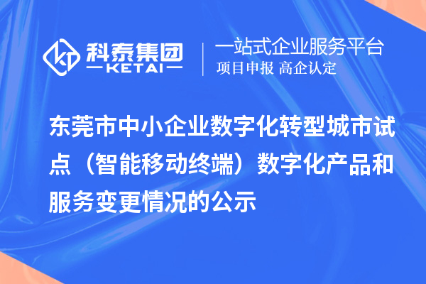 东莞市中小企业数字化转型城市试点（智能移动终端）数字化产品和服务变更情况的公示