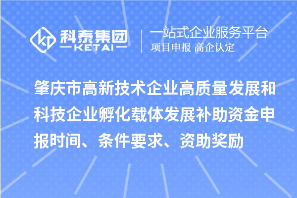 肇庆市高新技术企业高质量发展和科技企业孵化载体发展补助资金申报时间、条件要求、资助奖励