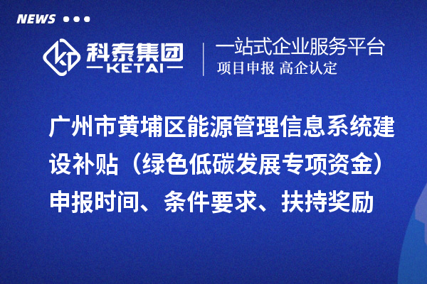 广州市黄埔区能源管理信息系统建设补贴（绿色低碳发展专项资金）申报时间、条件要求、扶持奖励