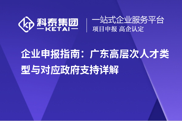 企业申报指南：广东高层次人才类型与对应政府支持详解