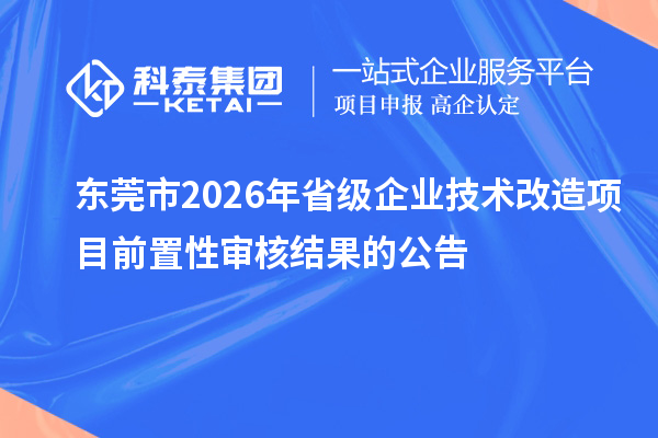 东莞市2026年省级企业技术改造项目前置性审核结果的公告