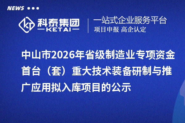 中山市2026年省级制造业专项资金首台（套）重大技术装备研制与推广应用拟入库项目的公示